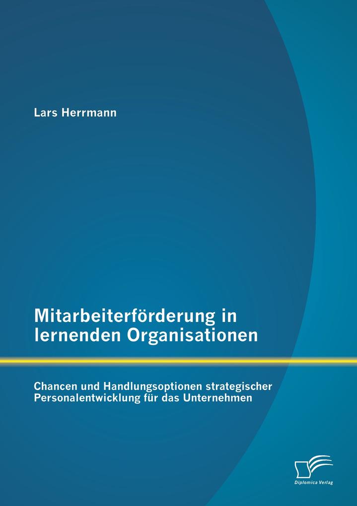 Mitarbeiterförderung in lernenden Organisationen: Chancen und Handlungsoptionen strategischer Personalentwicklung für das Unternehmen