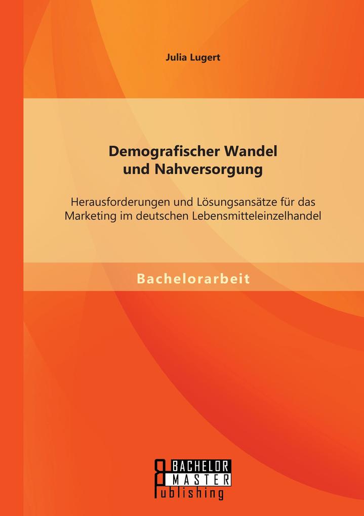Demografischer Wandel und Nahversorgung: Herausforderungen und Lösungsansätze für das Marketing im deutschen Lebensmitteleinzelhandel