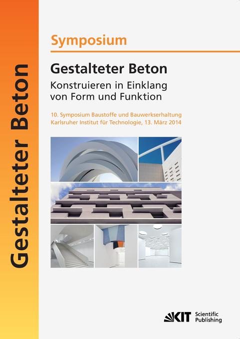 Gestalteter Beton - Konstruieren in Einklang von Form und Funktion : 10. Symposium Baustoffe und Bauwerkserhaltung Karlsruher Institut für Technologie (KIT) ; 13. März 2014