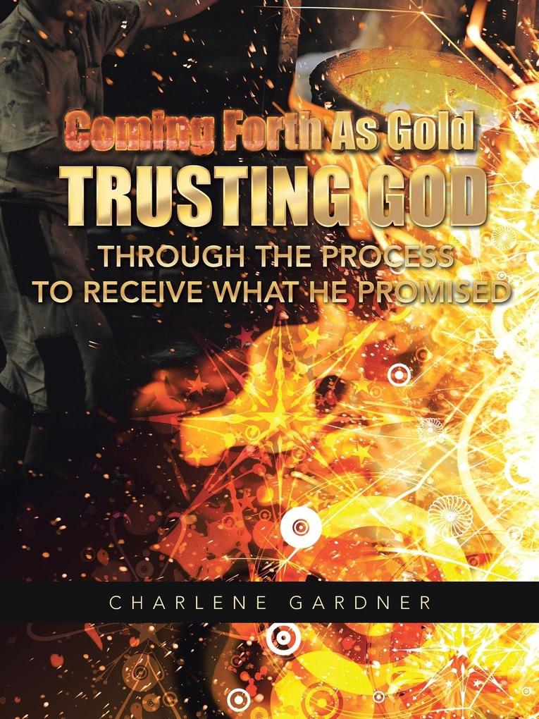 Coming Forth as Gold Trusting God Through the Process to Receive What He Promised