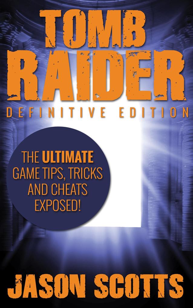 Tomb Raider: Definitive Edition :The Ultimate Game Tips Tricks and Cheats Exposed!