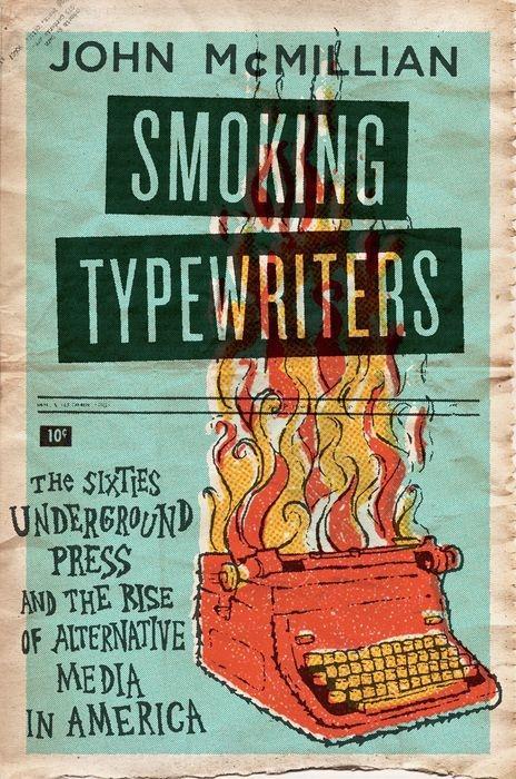 Smoking Typewriters: The Sixties Underground Press and the Rise of Alternative Media in America - John Mcmillian