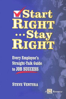Start Right... Stay Right: Every Employee‘s Straight-Talk Guide to Job Success