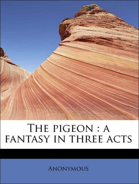 The pigeon : a fantasy in three acts als Taschenbuch von Anonymous