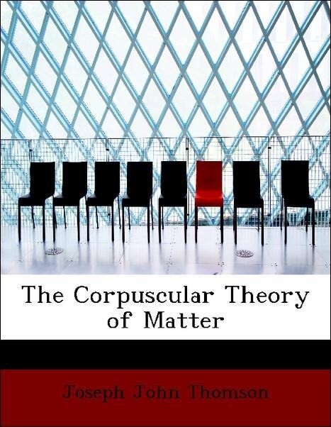 The Corpuscular Theory of Matter als Taschenbuch von Joseph John Thomson
