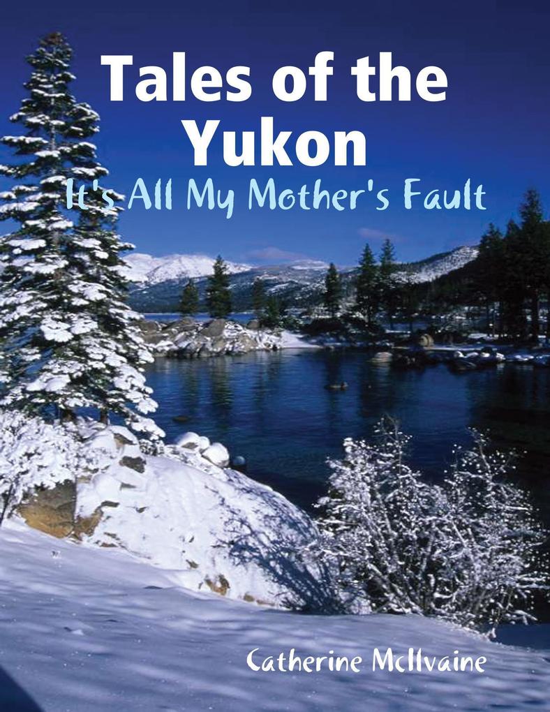 Tales of the Yukon: It‘s All My Mothers Fault