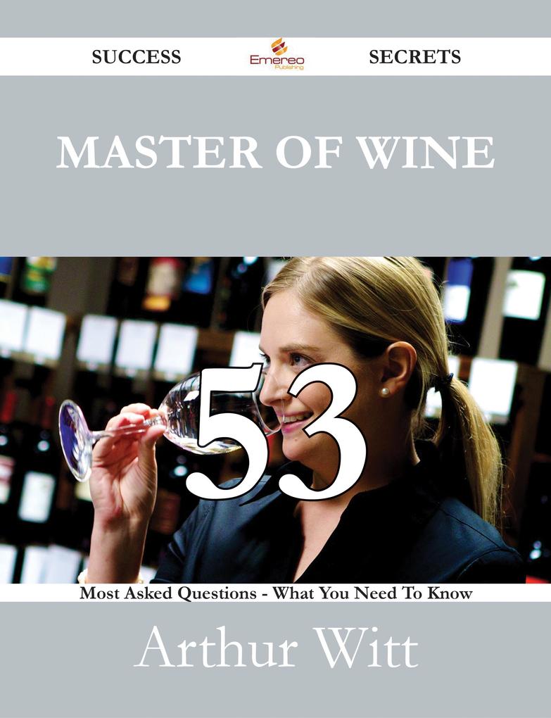 Master of Wine 53 Success Secrets - 53 Most Asked Questions On Master of Wine - What You Need To Know