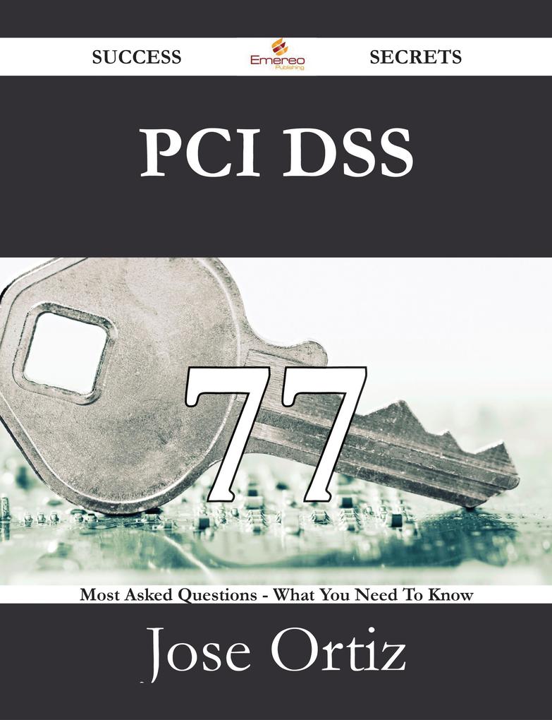PCI DSS 77 Success Secrets - 77 Most Asked Questions On PCI DSS - What You Need To Know