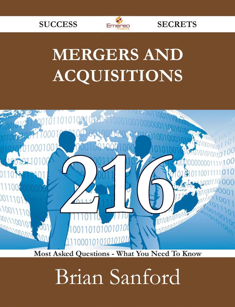Mergers and Acquisitions 216 Success Secrets - 216 Most Asked Questions On Mergers and Acquisitions - What You Need To Know