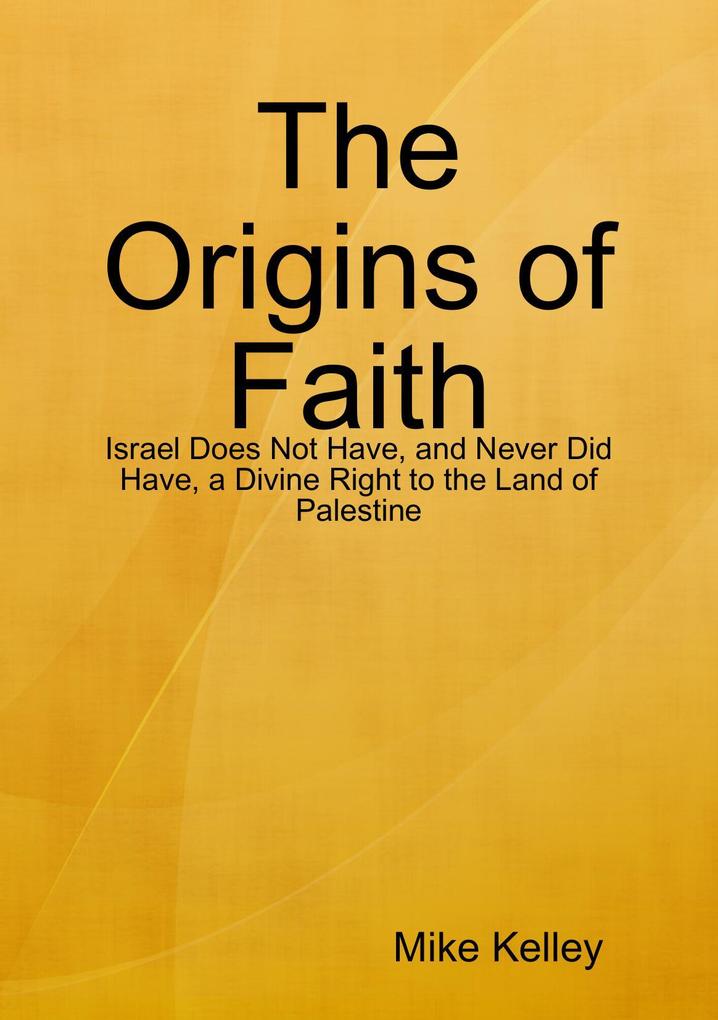 The Origins of Faith - Israel Does Not Have and Never Did Have a Divine Right to the Land of Palestine