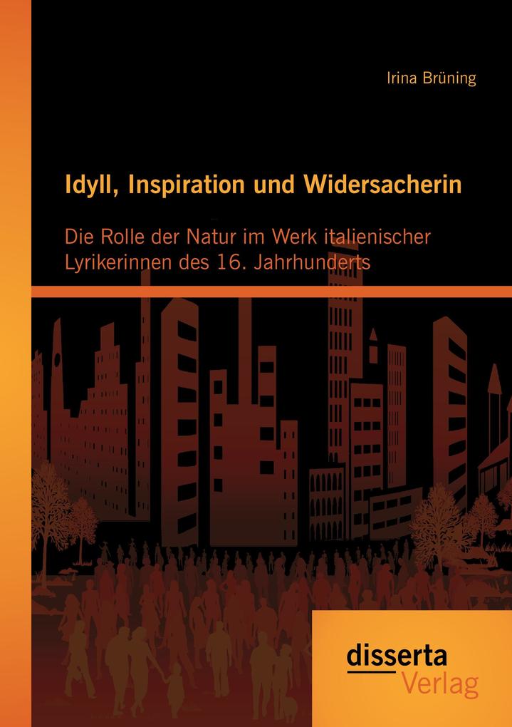 Idyll Inspiration und Widersacherin: Die Rolle der Natur im Werk italienischer Lyrikerinnen des 16. Jahrhunderts