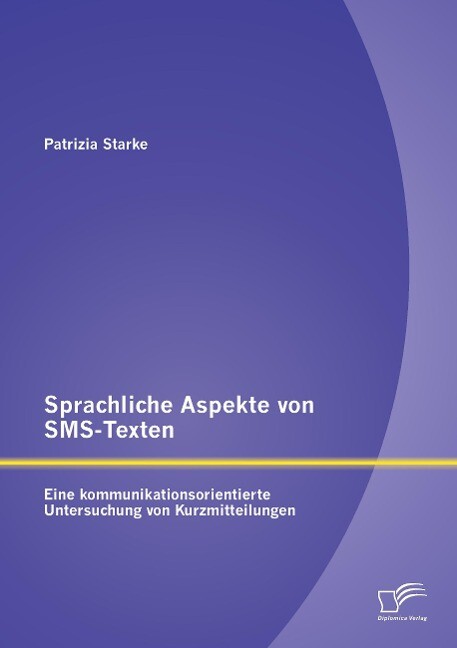 Sprachliche Aspekte von SMS-Texten: Eine kommunikationsorientierte Untersuchung von Kurzmitteilungen