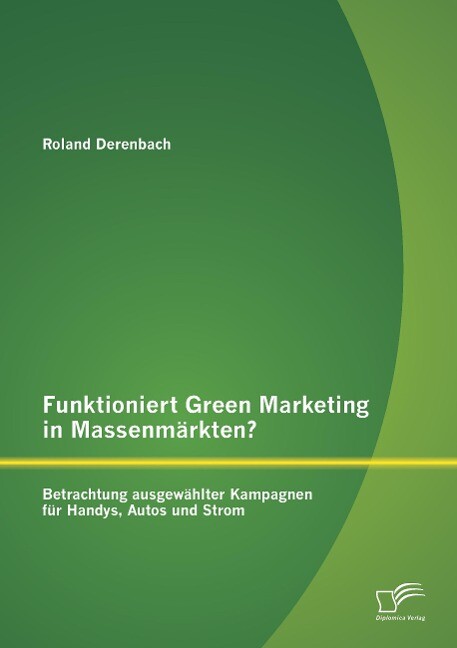 Funktioniert Green Marketing in Massenmärkten? Betrachtung ausgewählter Kampagnen für Handys Autos und Strom