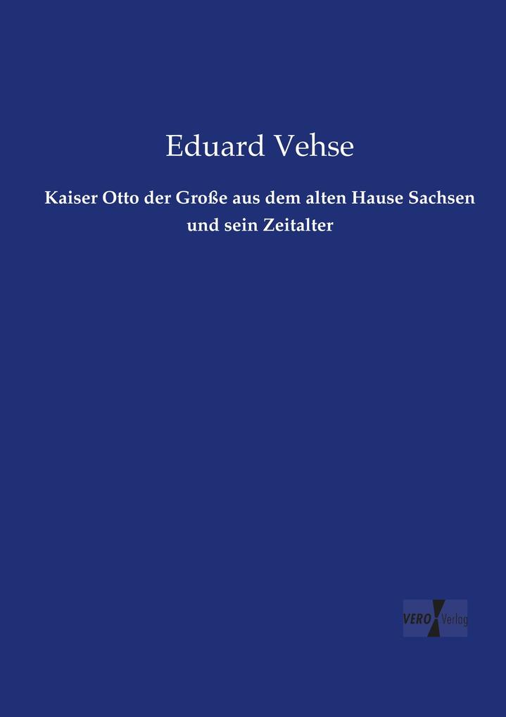 Kaiser Otto der Große aus dem alten Hause Sachsen und sein Zeitalter