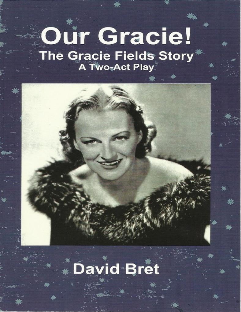 Our Gracie: The Gracie Fields Story: A Two Act Play