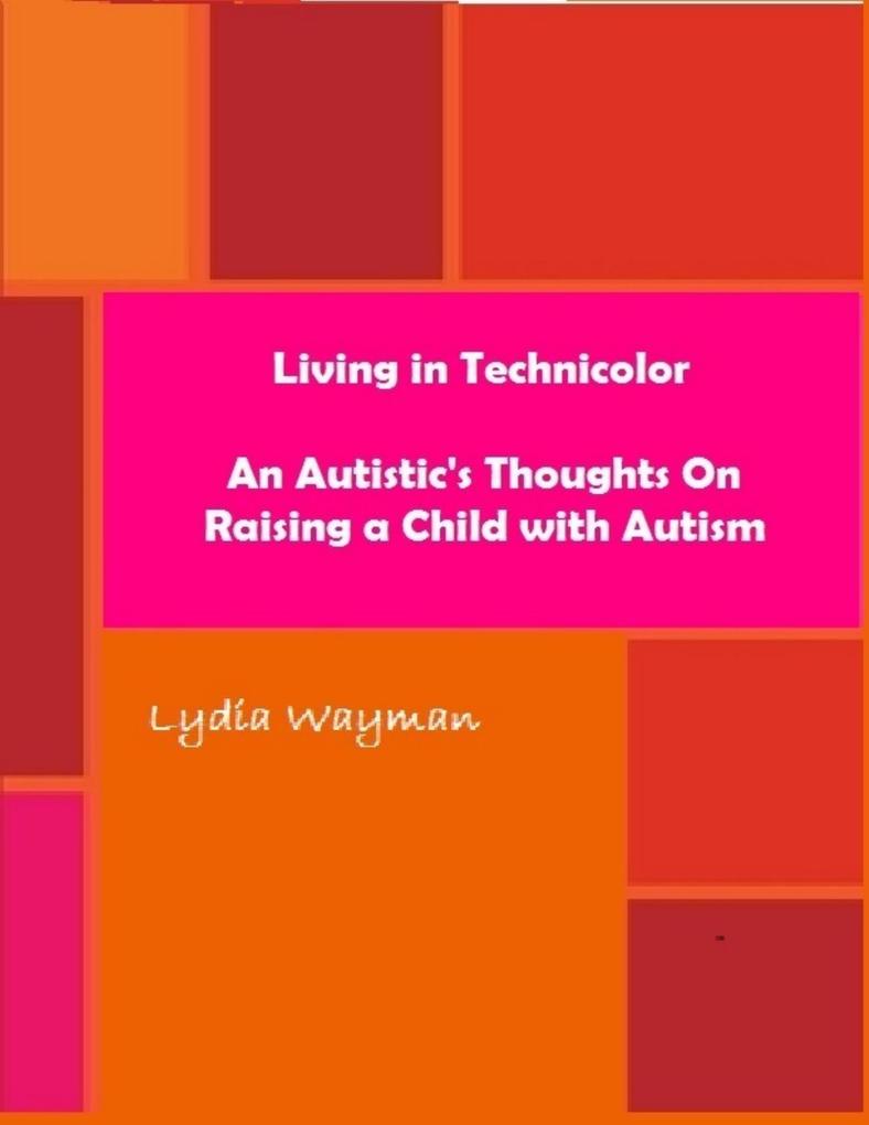 Living In Technicolor: An Autistic‘s Thoughts On Raising a Child With Autism