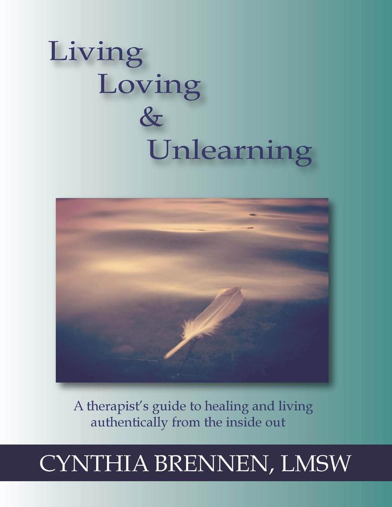 Living Loving & Unlearning: A Therapist‘s Guide to Healing and Living Authentically from the Inside Out