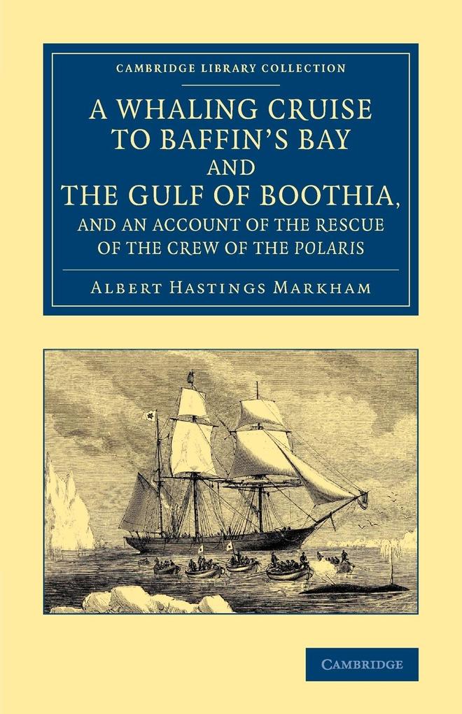 A Whaling Cruise to Baffin's Bay and the Gulf of Boothia and an Account of the Rescue of the Crew of the Polaris - Albert Hastings Markham
