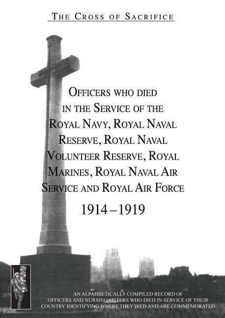 CROSS OF SACRIFICE. Vol. 2: Officers Who Died in the Service of the Royal Navy RNR RNVR RM RNAS and RAF 1914-1919.