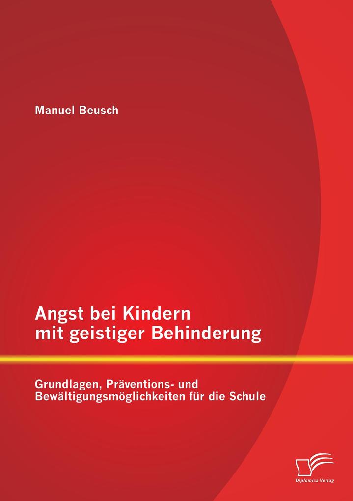 Angst bei Kindern mit geistiger Behinderung: Grundlagen Präventions- und Bewältigungsmöglichkeiten für die Schule
