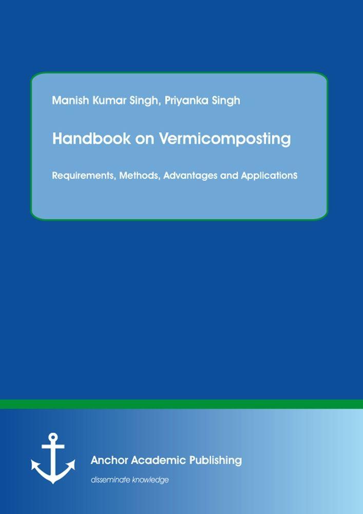 Handbook on Vermicomposting: Requirements Methods Advantages and Applications