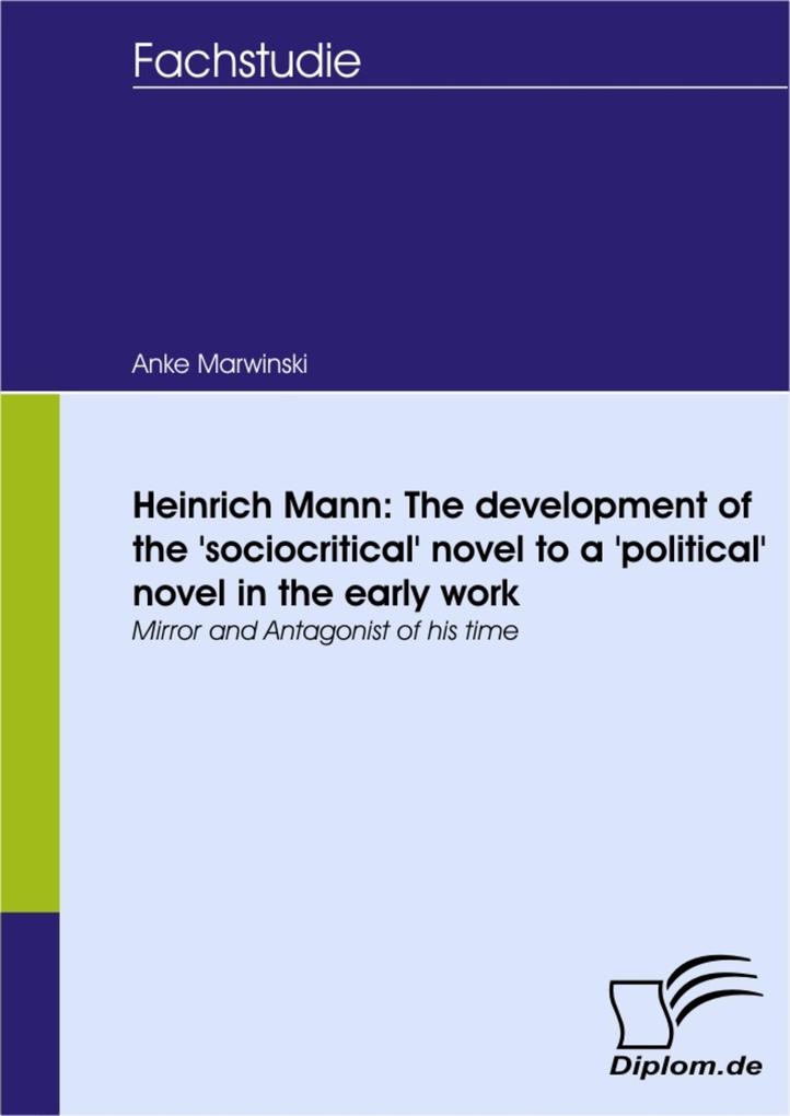 Heinrich Mann: The development of the ‘sociocritical‘ novel to a ‘political‘ novel in the early work