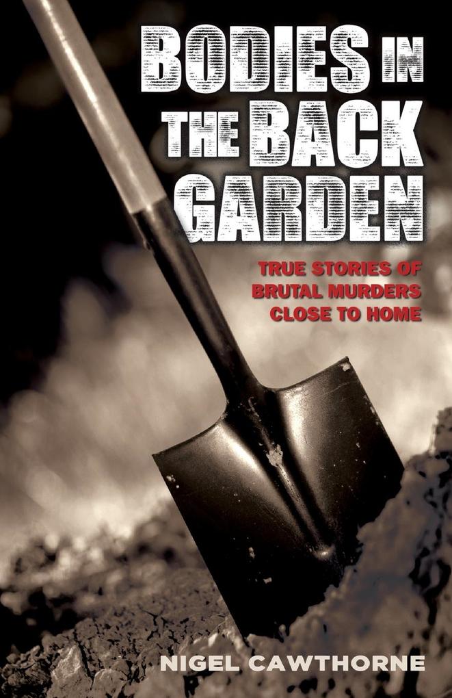 Bodies in the Back Garden - True Stories of Brutal Murders Close to Home