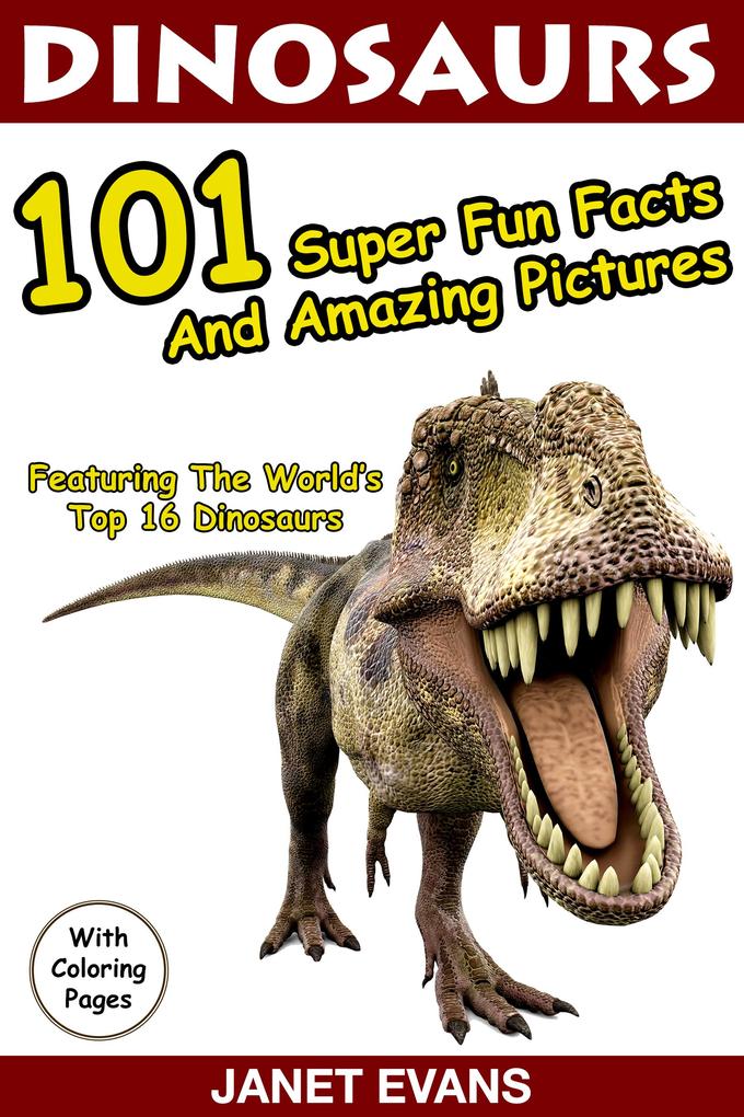 Dinosaurs 101 Super Fun Facts And Amazing Pictures (Featuring The World‘s Top 16 Dinosaurs With Coloring Pages)