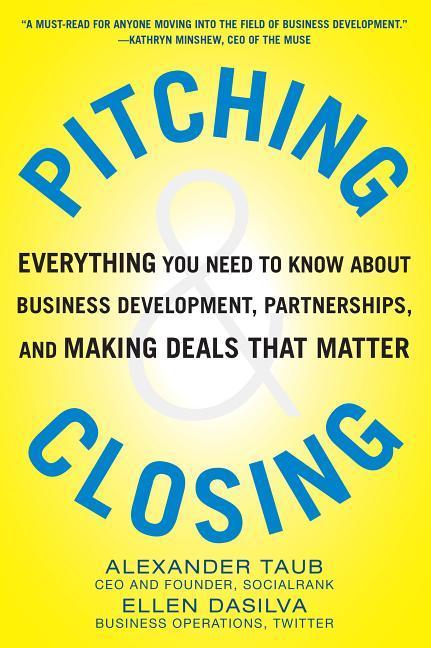 Pitching and Closing: Everything You Need to Know about Business Development Partnerships and Making Deals That Matter
