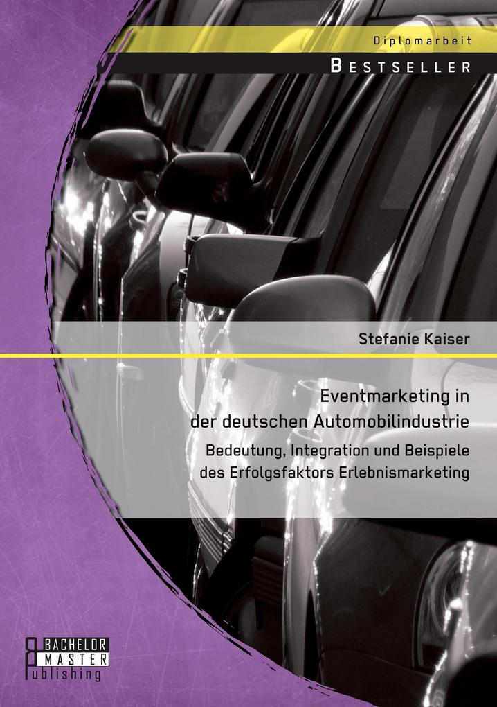Eventmarketing in der deutschen Automobilindustrie: Bedeutung Integration und Beispiele des Erfolgsfaktors Erlebnismarketing