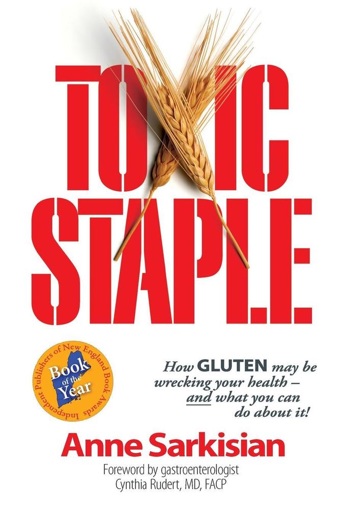 Toxic Staple How Gluten May Be Wrecking Your Health - And What You Can Do about It!