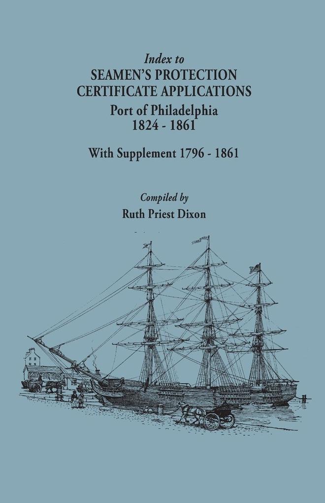 Index to Seamen‘s Protection Certificate Applications. Port of Philadelphia 1824-1861. Record Group 36 Records of the Bureau of Customs National Ar
