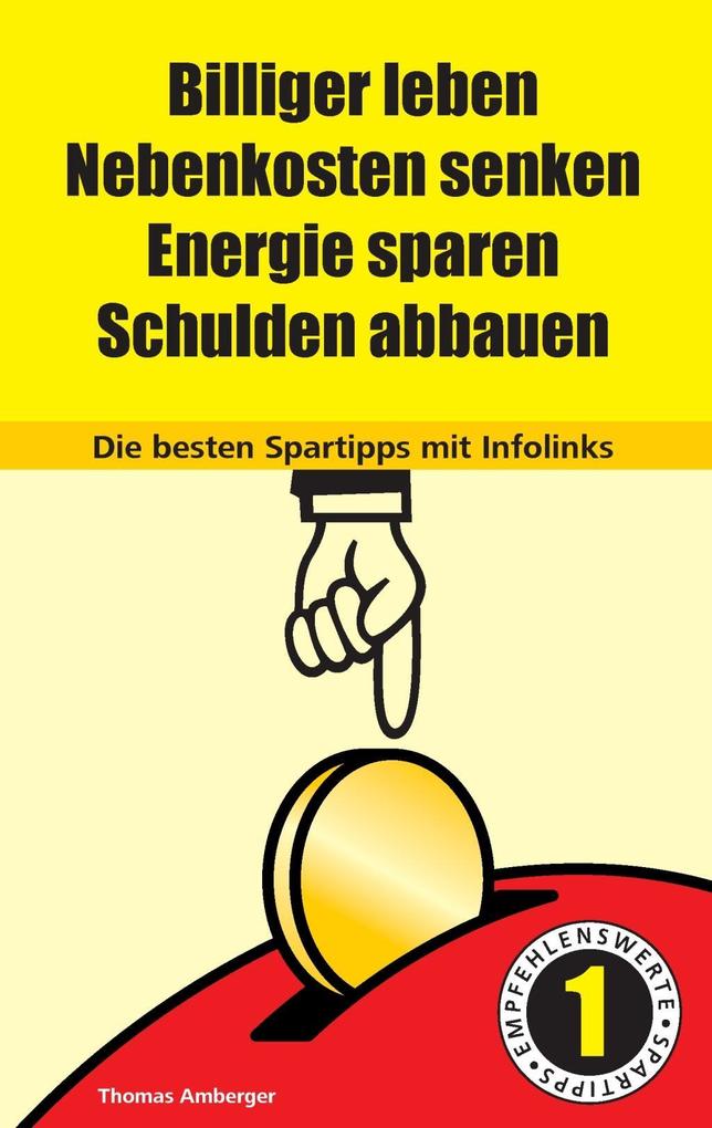 Billiger Leben - Nebenkosten senken - Energie sparen - Schulden abbauen: Die besten Spartipps mit Infolinks - Thomas Amberger