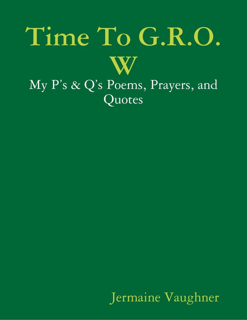 Time To G.R.O.W - My P‘s & Q‘s Poems Prayers and Quotes