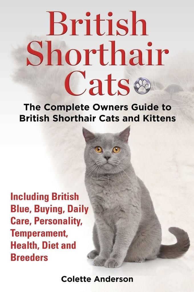 British Shorthair Cats The Complete Owners Guide to British Shorthair Cats and Kittens Including British Blue Buying Daily Care Personality Temperament Health Diet and Breeders