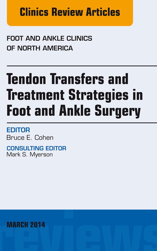 Tendon Transfers and Treatment Strategies in Foot and Ankle Surgery An Issue of Foot and Ankle Clinics of North America