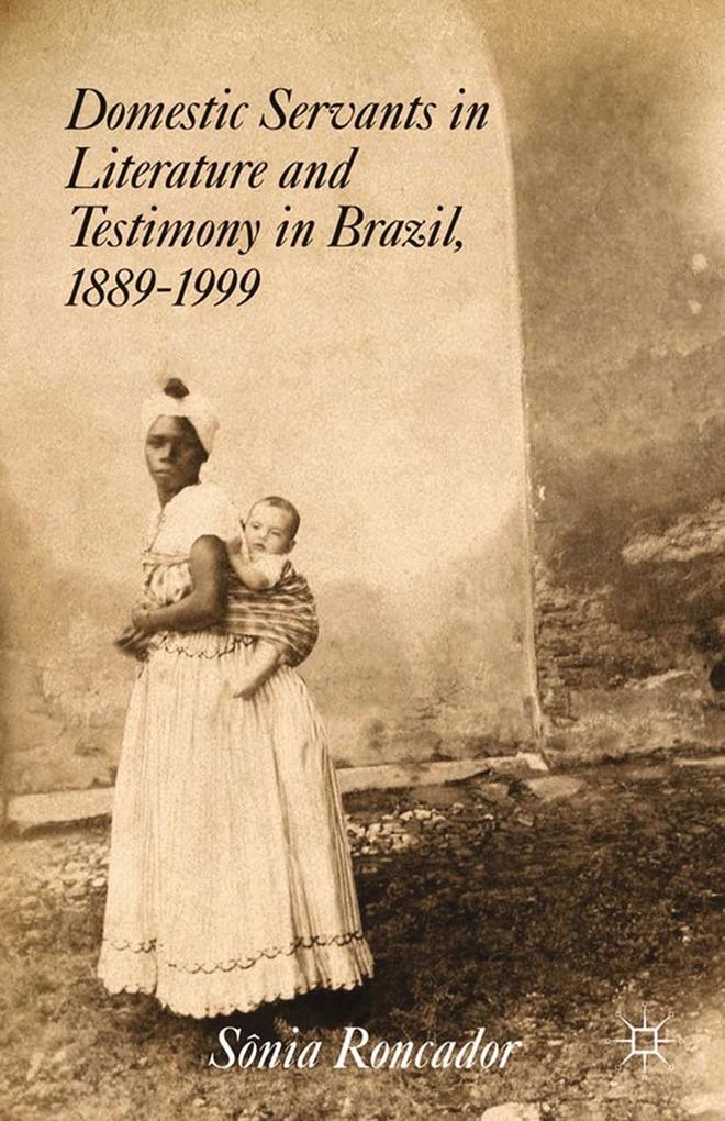 Domestic Servants in Literature and Testimony in Brazil 1889-1999