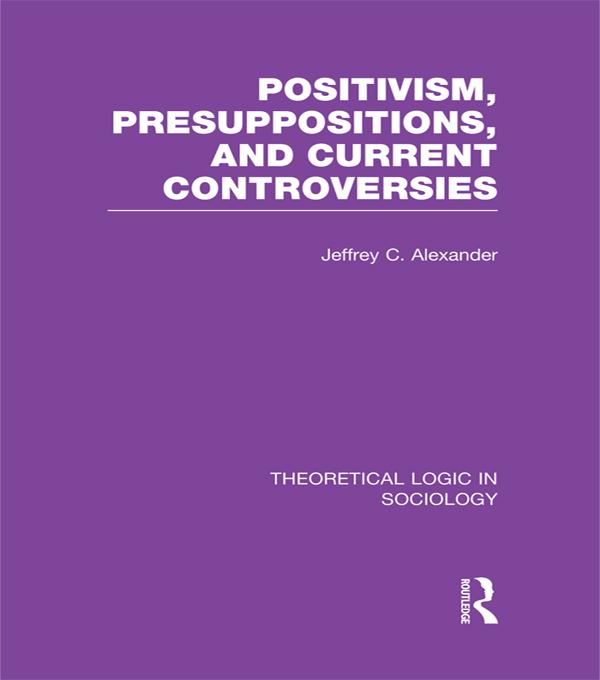 Positivism Presupposition and Current Controversies (Theoretical Logic in Sociology)