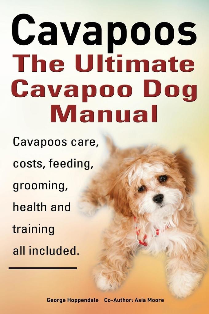Cavapoos. Cavoodle. Cavadoodle. the Ultimate Cavapoo Dog Manual. Cavapoos Care Costs Feeding Grooming Health and Training.