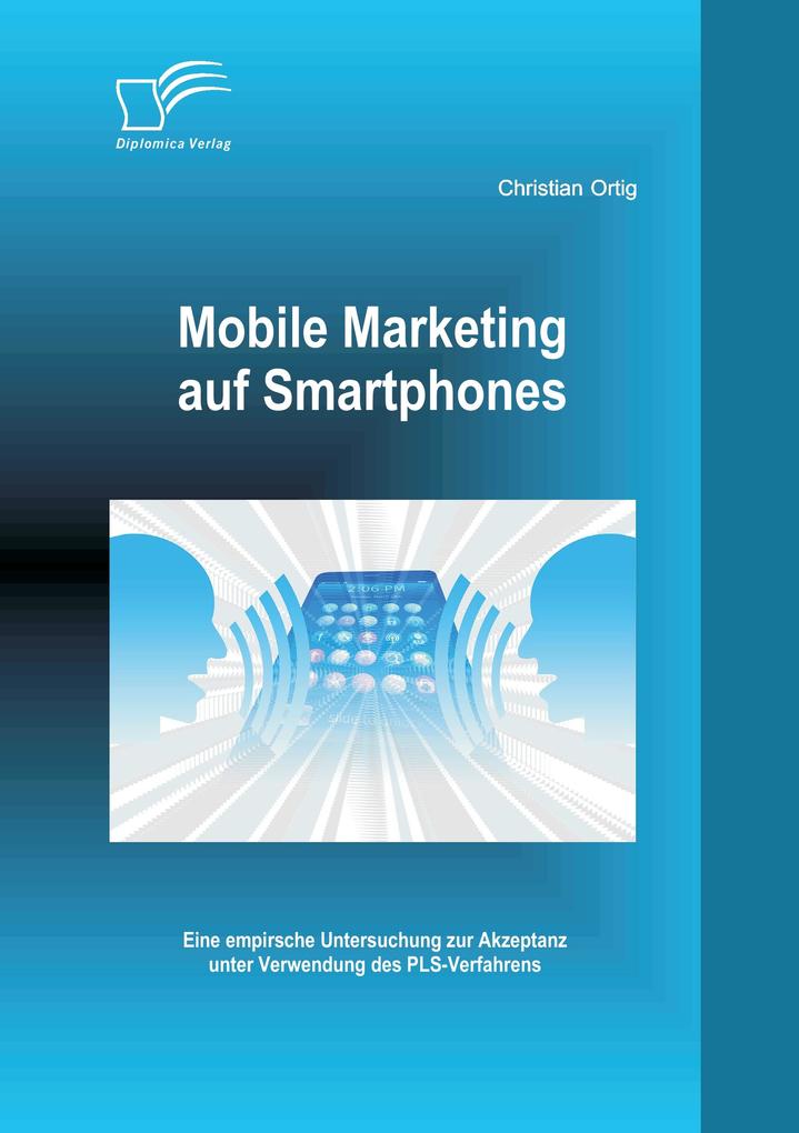 Mobile Marketing auf Smartphones: Eine empirsche Untersuchung zur Akzeptanz unter Verwendung des PLS-Verfahrens