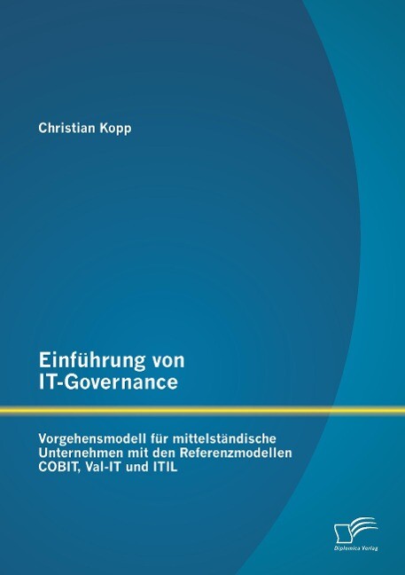 Einführung von IT-Governance: Vorgehensmodell für mittelständische Unternehmen mit den Referenzmodellen COBIT Val-IT und ITIL