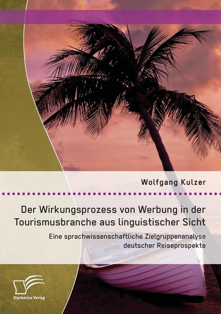 Der Wirkungsprozess von Werbung in der Tourismusbranche aus linguistischer Sicht: Eine sprachwissenschaftliche Zielgruppenanalyse deutscher Reiseprospekte