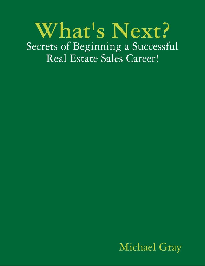 What‘s Next? - Secrets of Beginning a Successful Real Estate Sales Career!