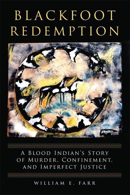 Blackfoot Redemption: A Blood Indian‘s Story of Murder Confinement and Imperfect Justice