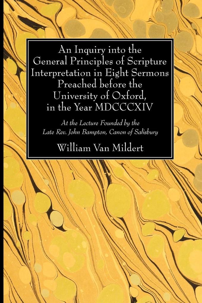 An Inquiry into the General Principles of Scripture Interpretation in Eight Sermons Preached before the University of Oxford in the Year 1814