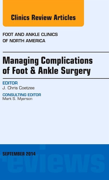 Managing Complications of Foot and Ankle Surgery An issue of Foot and Ankle Clinics of North Americ