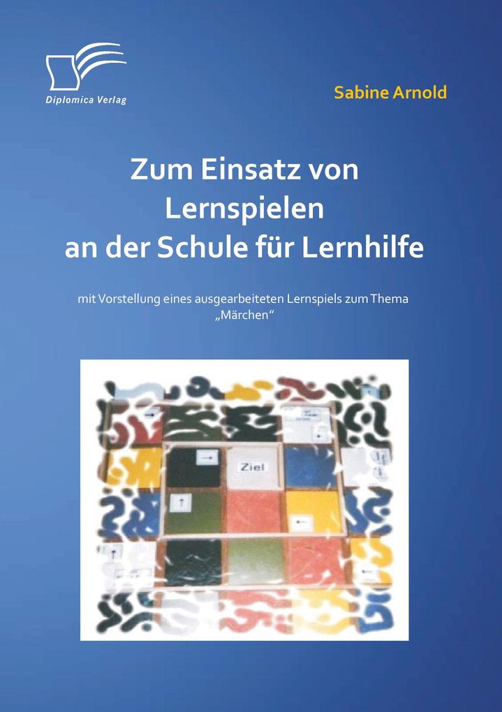 Zum Einsatz von Lernspielen an einer Schule für Lernhilfe: Mit der Vorstellung eines ausgearbeiteten Lernspiels zum Thema 'Märchen'