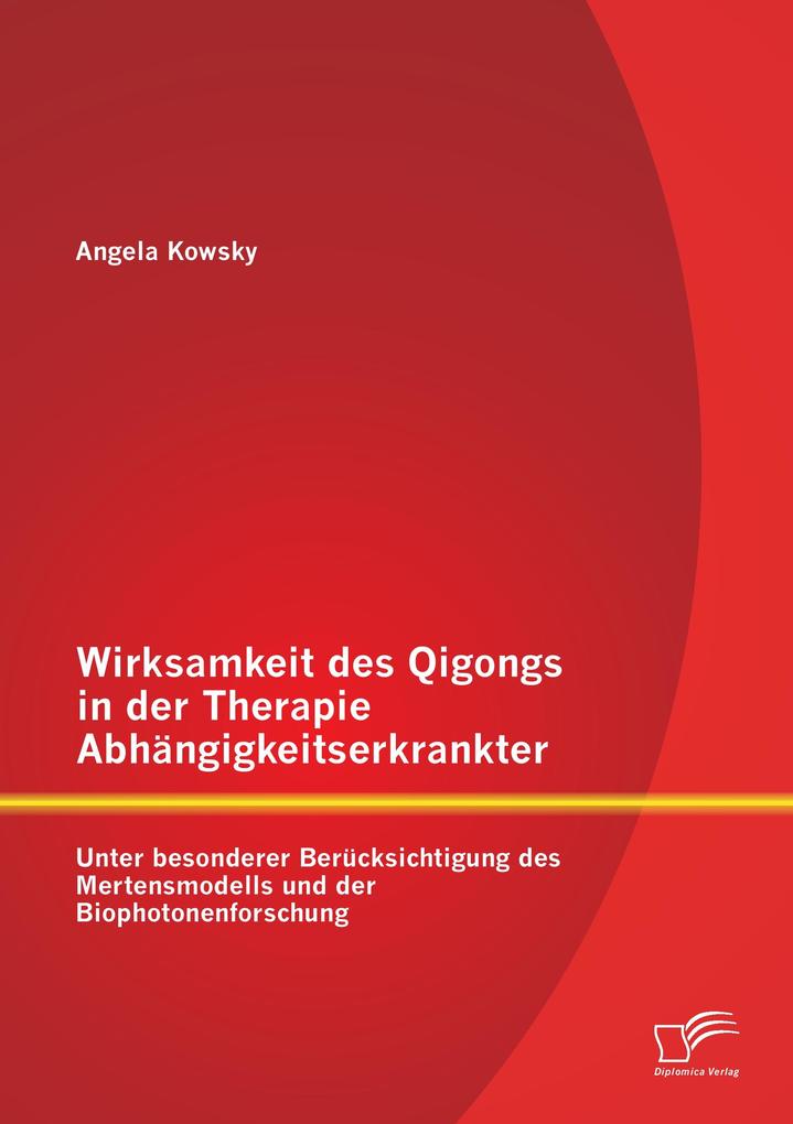 Wirksamkeit des Qigongs in der Therapie Abhängigkeitserkrankter: Unter besonderer Berücksichtigung des Mertensmodells und der Biophotonenforschung