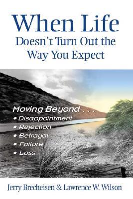 When Life Doesn‘t Turn Out the Way You Expect: Moving Beyond...Disappointment Rejection Betrayal Failure Loss