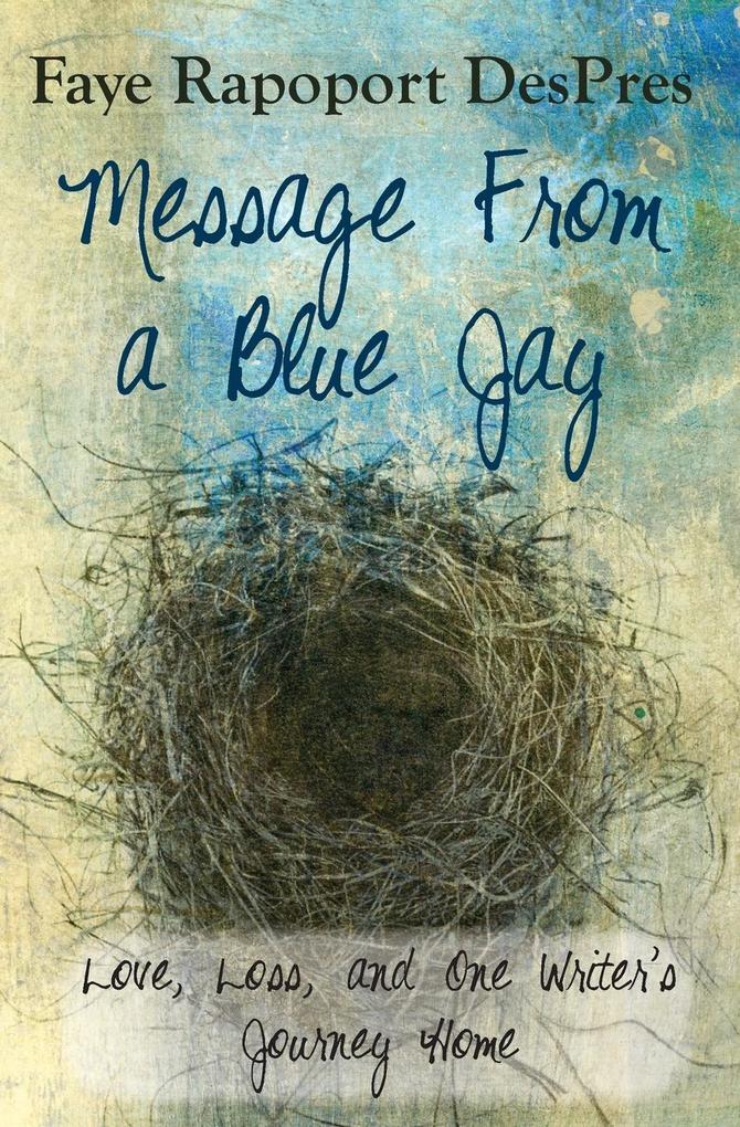 Message from a Blue Jay - Love Loss and One Writer‘s Journey Home